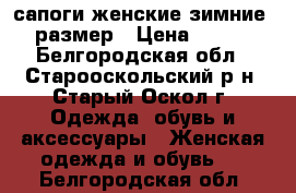 сапоги женские зимние 39 размер › Цена ­ 1 300 - Белгородская обл., Старооскольский р-н, Старый Оскол г. Одежда, обувь и аксессуары » Женская одежда и обувь   . Белгородская обл.